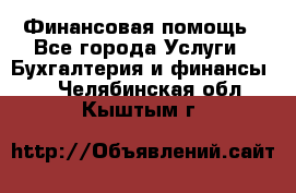 Финансовая помощь - Все города Услуги » Бухгалтерия и финансы   . Челябинская обл.,Кыштым г.